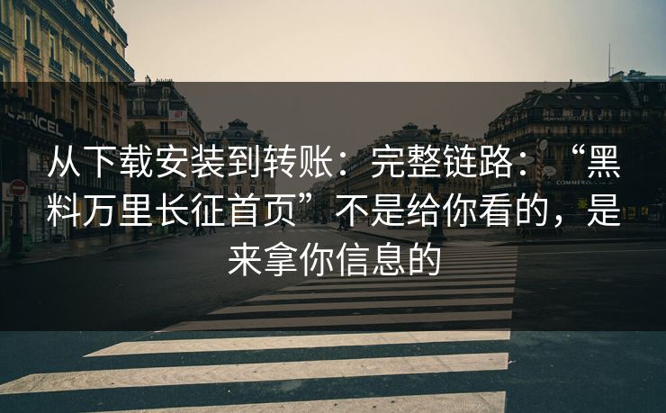 从下载安装到转账:完整链路:“黑料万里长征首页”不是给你看的,是来拿你信息的 从下载安装到转账:完整链路:“黑料万里长征首页”不是给你看的,是来拿你信息的